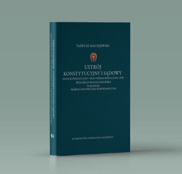 Ustrój konstytucyjny i sądowy napoleońskiego (1807–1814) i wersalskiego (1920–1939) Wolnego Miasta Gdańska w rozwoju prawno-historyczno-porównawczym