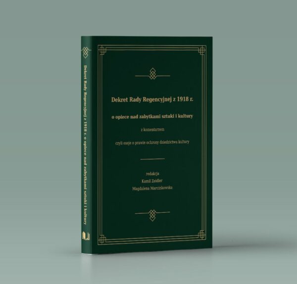 Dekret Rady Regencyjnej z 1918 r. o opiece nad zabytkami sztuki i kultury z komentarzem, czyli eseje o prawie ochrony dziedzictwa kultury