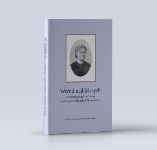 Wśród najbliższych. Z korespondencji rodzinnej Antoniny z Miłkowskich Gawrońskiej