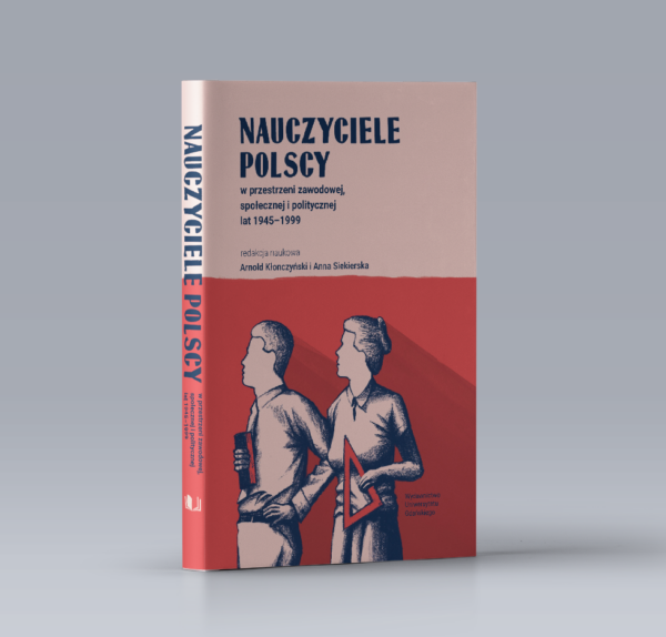 Nauczyciele polscy w przestrzeni zawodowej, społecznej i politycznej lat 1945-1999