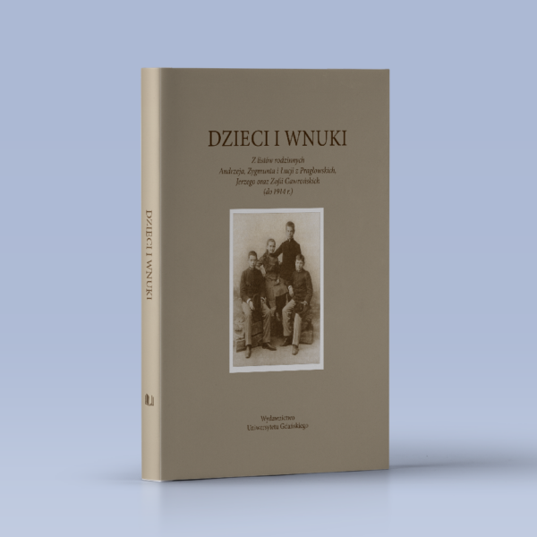 Dzieci i wnuki. Z listów rodzinnych Andrzeja, Zygmunta i Łucji z Pragłowskich, Jerzego oraz Zofii Gawrońskich (do 1914 r.)