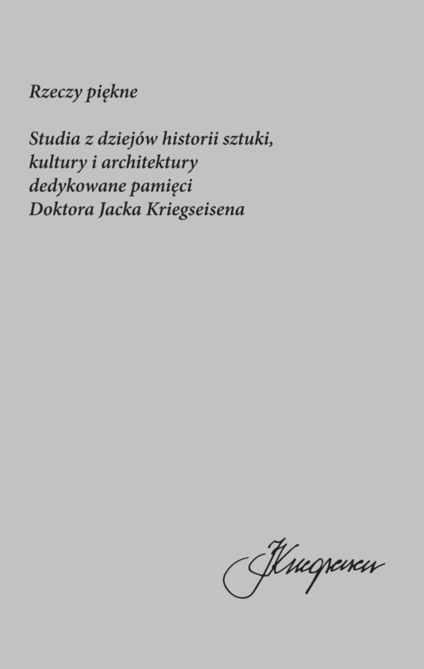 Rzeczy piękne. Studia z dziejów historii sztuki, kultury i architektury dedykowane pamięci Doktora Jacka Kriegseisena - obrazek 2